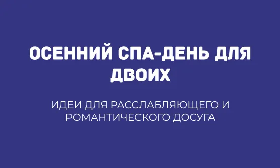 ОСЕННИЙ СПА-ДЕНЬ ДЛЯ ДВОИХ: ИДЕИ ДЛЯ РАССЛАБЛЯЮЩЕГО И РОМАНТИЧЕСКОГО ДОСУГА