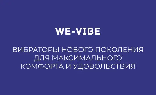 WE-VIBE: ВИБРАТОРЫ НОВОГО ПОКОЛЕНИЯ ДЛЯ МАКСИМАЛЬНОГО КОМФОРТА И УДОВОЛЬСТВИЯ