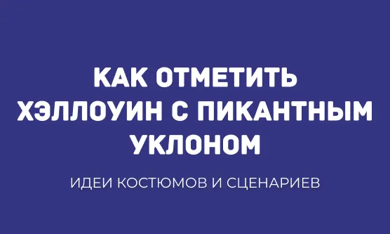 КАК ОТМЕТИТЬ ХЭЛЛОУИН С ПИКАНТНЫМ УКЛОНОМ: ИДЕИ КОСТЮМОВ И СЦЕНАРИЕВ